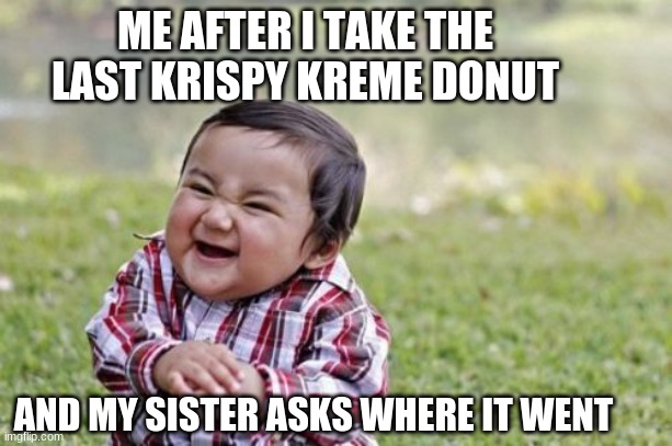 D O N U T S | ME AFTER I TAKE THE LAST KRISPY KREME DONUT; AND MY SISTER ASKS WHERE IT WENT | image tagged in memes,evil toddler | made w/ Imgflip meme maker