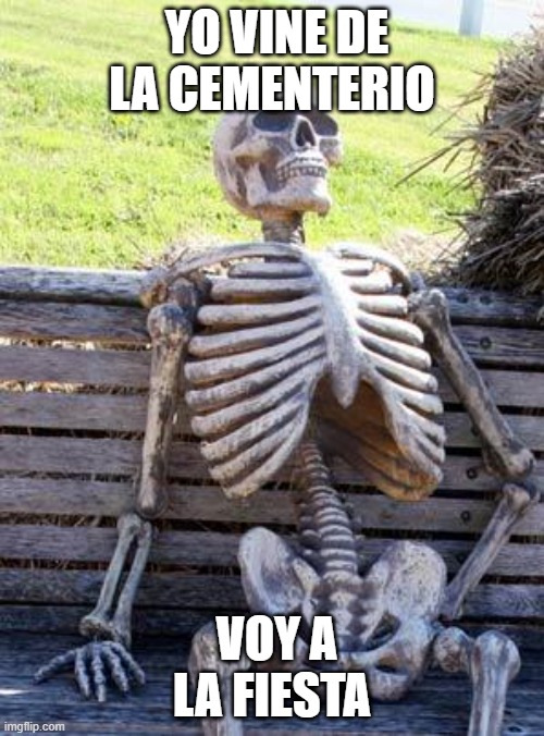 Skelton | YO VINE DE LA CEMENTERIO; VOY A LA FIESTA | image tagged in memes,waiting skeleton | made w/ Imgflip meme maker