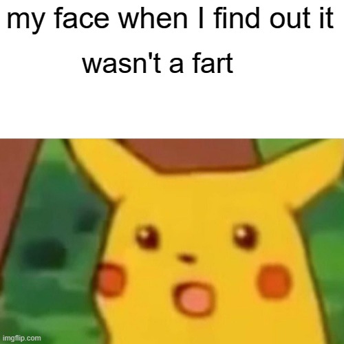 surprised Pikachu | my face when I find out it; wasn't a fart | image tagged in memes,surprised pikachu | made w/ Imgflip meme maker