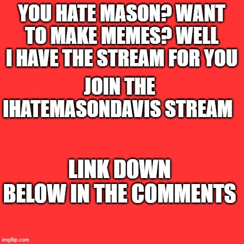 Blank Transparent Square | YOU HATE MASON? WANT TO MAKE MEMES? WELL I HAVE THE STREAM FOR YOU; JOIN THE IHATEMASONDAVIS STREAM; LINK DOWN BELOW IN THE COMMENTS | image tagged in advertising | made w/ Imgflip meme maker