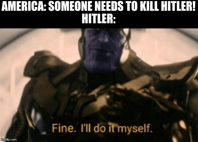hitler killed hitler is that good or bad | AMERICA: SOMEONE NEEDS TO KILL HITLER!
HITLER: | image tagged in hitler,suicide | made w/ Imgflip meme maker
