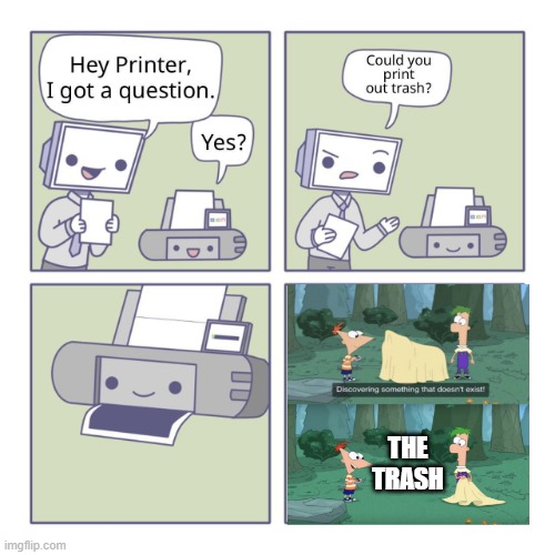 PRINTER! TRY THAT AGAIN! | THE TRASH | image tagged in hey printer | made w/ Imgflip meme maker