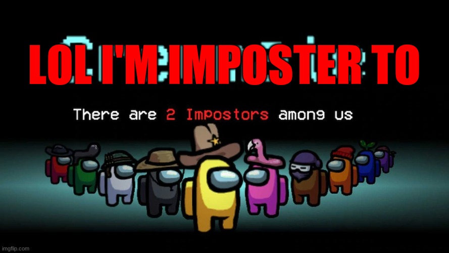 2 imposter among us | LOL I'M IMPOSTER TO | image tagged in 2 imposter among us | made w/ Imgflip meme maker