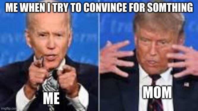 trump and Biden meme | ME WHEN I TRY TO CONVINCE FOR SOMTHING; ME; MOM | image tagged in new meme | made w/ Imgflip meme maker