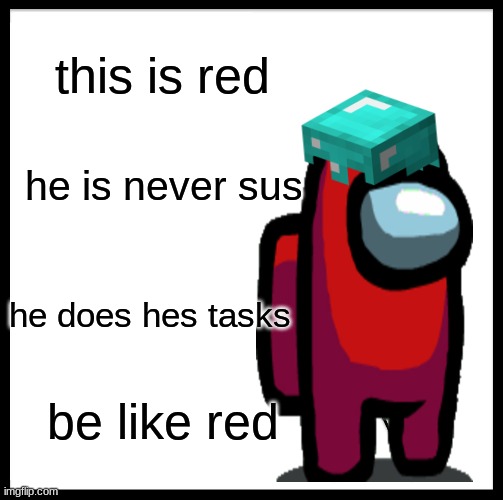 BE LIKE RED | this is red; he is never sus; he does hes tasks; be like red | image tagged in memes,be like bill | made w/ Imgflip meme maker