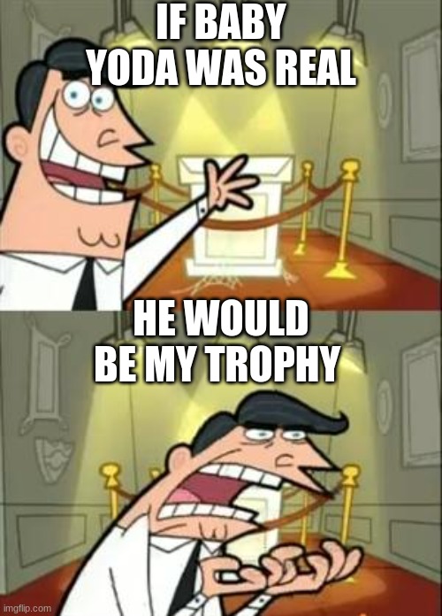 This Is Where I'd Put My Trophy If I Had One | IF BABY YODA WAS REAL; HE WOULD BE MY TROPHY | image tagged in memes,this is where i'd put my trophy if i had one | made w/ Imgflip meme maker