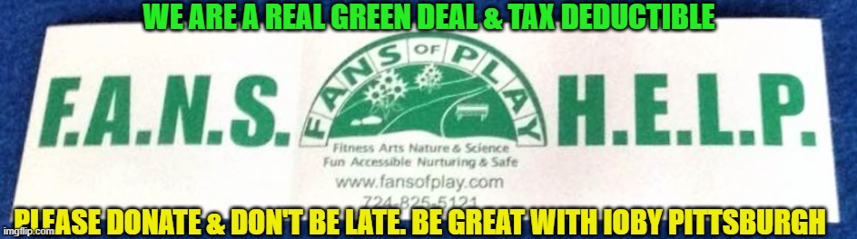 WE ARE A REAL GREEN DEAL & TAX DEDUCTIBLE; PLEASE DONATE & DON'T BE LATE. BE GREAT WITH IOBY PITTSBURGH | made w/ Imgflip meme maker