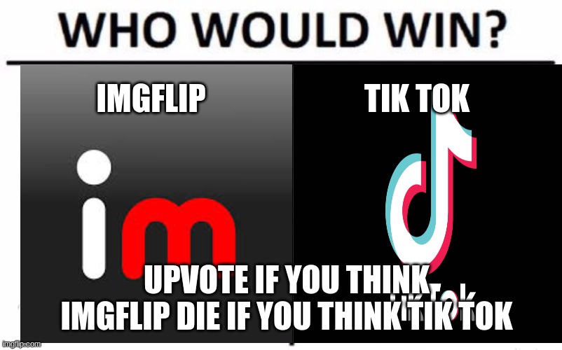 Who Would Win? | IMGFLIP; TIK TOK; UPVOTE IF YOU THINK IMGFLIP DIE IF YOU THINK TIK TOK | image tagged in memes,who would win | made w/ Imgflip meme maker