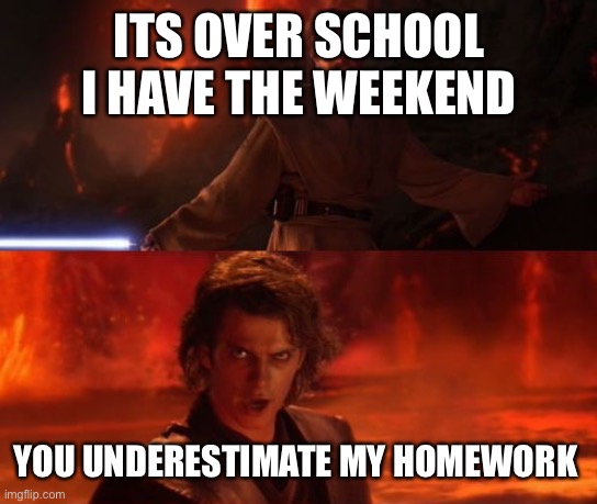 Weekends | ITS OVER SCHOOL I HAVE THE WEEKEND; YOU UNDERESTIMATE MY HOMEWORK | image tagged in it's over anakin i have the high ground | made w/ Imgflip meme maker