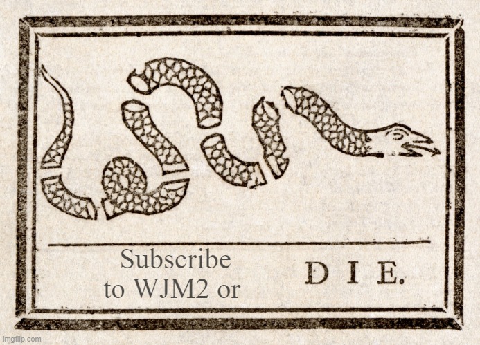 Join Or Die Blank | Subscribe to WJM2 or | image tagged in join or die blank | made w/ Imgflip meme maker
