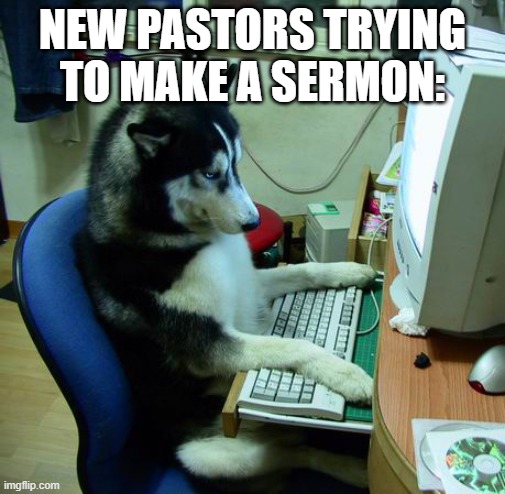 xd | NEW PASTORS TRYING TO MAKE A SERMON: | image tagged in memes,i have no idea what i am doing | made w/ Imgflip meme maker