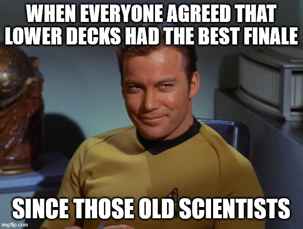 Kirk Smirk | WHEN EVERYONE AGREED THAT LOWER DECKS HAD THE BEST FINALE; SINCE THOSE OLD SCIENTISTS | image tagged in kirk smirk,risa | made w/ Imgflip meme maker