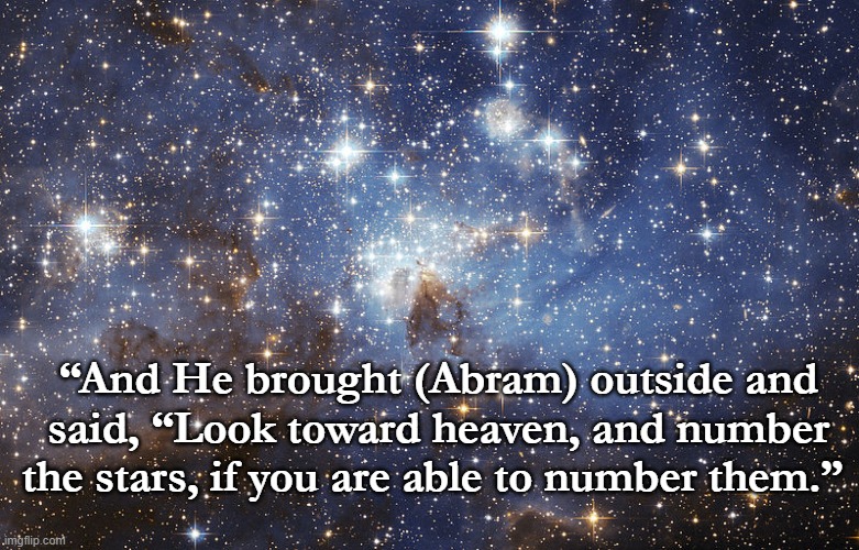 Abraham and the Stars | “And He brought (Abram) outside and said, “Look toward heaven, and number the stars, if you are able to number them.” | image tagged in holy bible | made w/ Imgflip meme maker