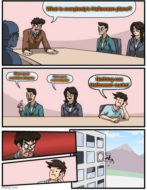 Never diss Halloween ever! | What is everybody's Halloween plans!? Dress up as a zombie and party; Dress up as a cat and party! Nothing cos Halloween sucks! | image tagged in memes,boardroom meeting suggestion,halloween | made w/ Imgflip meme maker