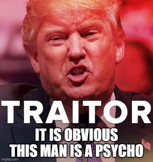 Trump = DEATH | IT IS OBVIOUS THIS MAN IS A PSYCHO | image tagged in traitor,trump equals death,coronavirus,pandemic,covid-19,psychopath | made w/ Imgflip meme maker