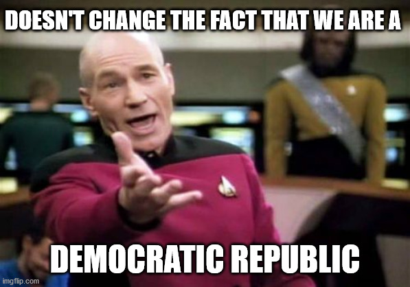 Picard Wtf Meme | DOESN'T CHANGE THE FACT THAT WE ARE A DEMOCRATIC REPUBLIC | image tagged in memes,picard wtf | made w/ Imgflip meme maker