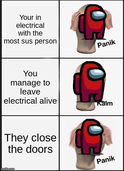 Uh Oh | Your in electrical with the most sus person; You manage to leave electrical alive; They close the doors | image tagged in memes,panik kalm panik | made w/ Imgflip meme maker