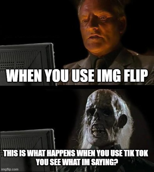 upvote for imgflip comment for tiktok | WHEN YOU USE IMG FLIP; THIS IS WHAT HAPPENS WHEN YOU USE TIK TOK  

YOU SEE WHAT IM SAYING? | image tagged in memes,i'll just wait here | made w/ Imgflip meme maker