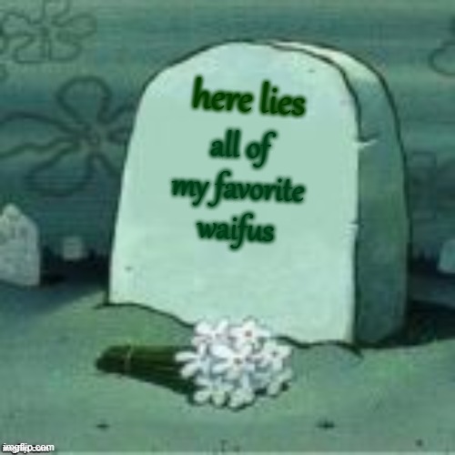 thanks, Deviantart (sarcasm) | here lies; all of my favorite waifus | image tagged in here lies x | made w/ Imgflip meme maker