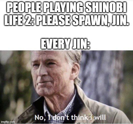No I don't think I will | PEOPLE PLAYING SHINOBI LIFE 2: PLEASE SPAWN, JIN. EVERY JIN: | image tagged in no i don't think i will | made w/ Imgflip meme maker