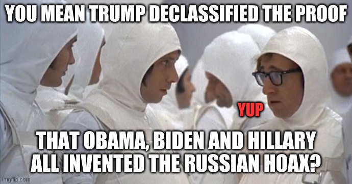YOU MEAN TRUMP DECLASSIFIED THE PROOF THAT OBAMA, BIDEN AND HILLARY ALL INVENTED THE RUSSIAN HOAX? YUP | made w/ Imgflip meme maker
