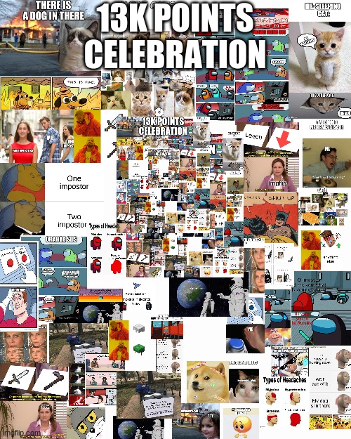 Me putting in all  my memes for a 13K meme celebration (I made these memes) | 13K POINTS CELEBRATION | image tagged in blank screen | made w/ Imgflip meme maker