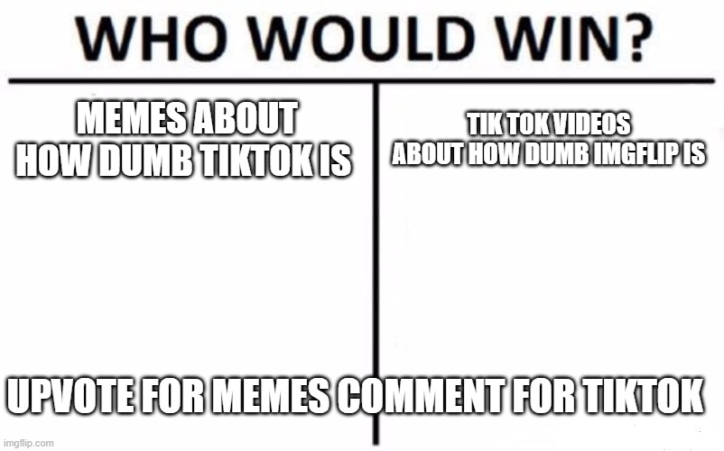 tiktok is trash. | MEMES ABOUT HOW DUMB TIKTOK IS; TIK TOK VIDEOS ABOUT HOW DUMB IMGFLIP IS; UPVOTE FOR MEMES COMMENT FOR TIKTOK | image tagged in memes,who would win | made w/ Imgflip meme maker