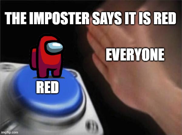 imposter | THE IMPOSTER SAYS IT IS RED; EVERYONE; RED | image tagged in memes,blank nut button | made w/ Imgflip meme maker
