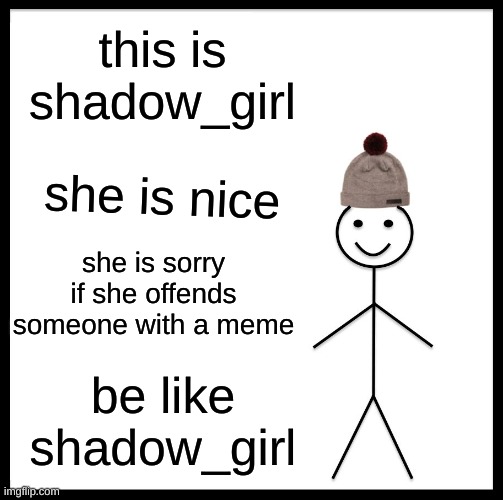 Be Like Bill | this is shadow_girl; she is nice; she is sorry if she offends someone with a meme; be like shadow_girl | image tagged in memes,be like bill | made w/ Imgflip meme maker