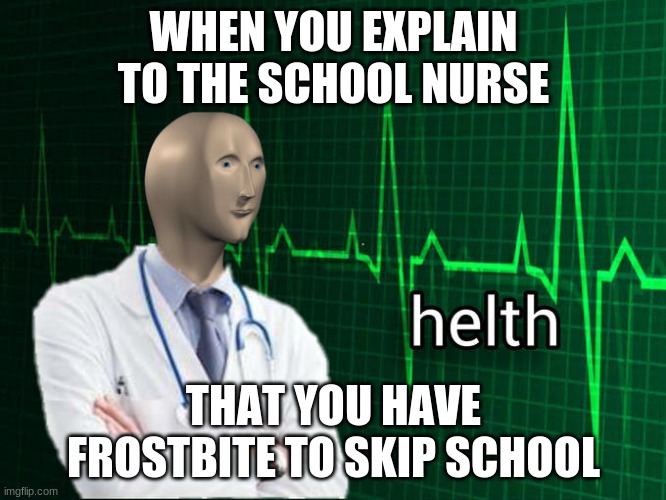 Skipping school be like | WHEN YOU EXPLAIN TO THE SCHOOL NURSE; THAT YOU HAVE FROSTBITE TO SKIP SCHOOL | image tagged in stonks helth | made w/ Imgflip meme maker