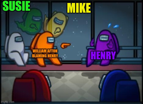 haha | SUSIE; MIKE; WILLIAM AFTON BLAMING HENRY; HENRY | image tagged in among us blame | made w/ Imgflip meme maker