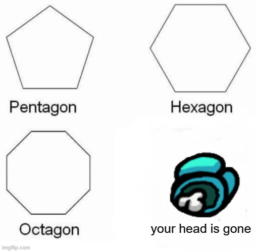 666 666 666 | your head is gone | image tagged in memes,pentagon hexagon octagon | made w/ Imgflip meme maker