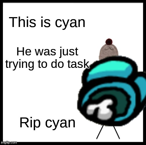 Dont be like cyan | This is cyan; He was just trying to do task; Rip cyan | image tagged in among us,memes | made w/ Imgflip meme maker