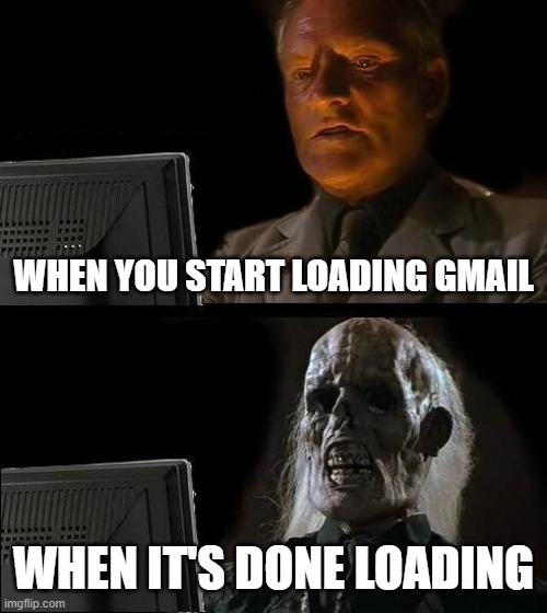 Gmail is soo slow, right? | WHEN YOU START LOADING GMAIL; WHEN IT'S DONE LOADING | image tagged in memes,i'll just wait here | made w/ Imgflip meme maker