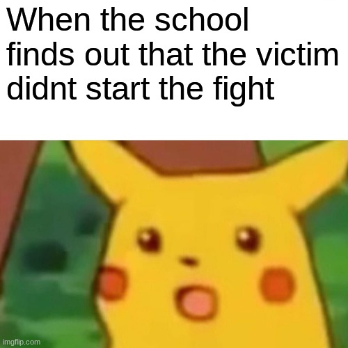 Surprised Pikachu | When the school finds out that the victim didnt start the fight | image tagged in memes,surprised pikachu | made w/ Imgflip meme maker