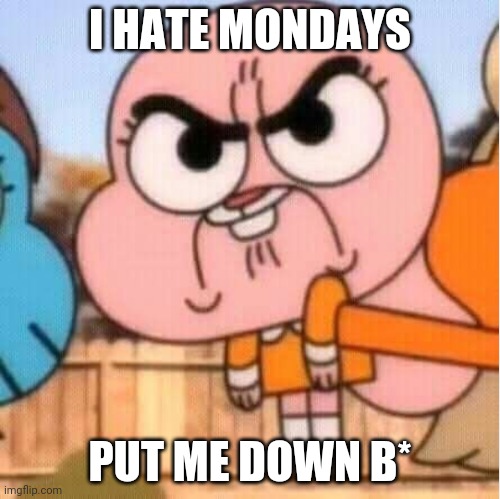 Baby anais | I HATE MONDAYS; PUT ME DOWN B* | image tagged in anais | made w/ Imgflip meme maker