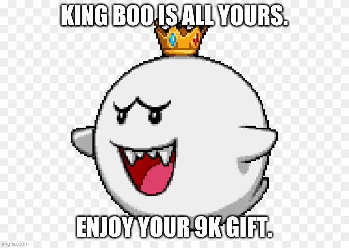 Repost this to anyone who reaches 9k. | KING BOO IS ALL YOURS. ENJOY YOUR 9K GIFT. | image tagged in super mario | made w/ Imgflip meme maker