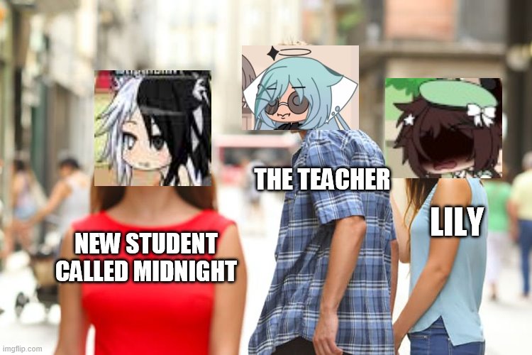 Teacher sees new student | THE TEACHER; LILY; NEW STUDENT CALLED MIDNIGHT | image tagged in memes,distracted boyfriend,gacha | made w/ Imgflip meme maker