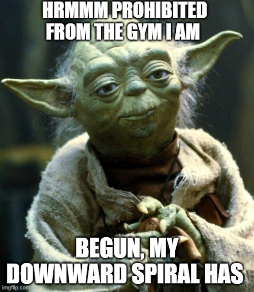 Yoda gets a downward spiral due to being prohibited from the gym | HRMMM PROHIBITED FROM THE GYM I AM; BEGUN, MY DOWNWARD SPIRAL HAS | image tagged in memes,star wars yoda | made w/ Imgflip meme maker