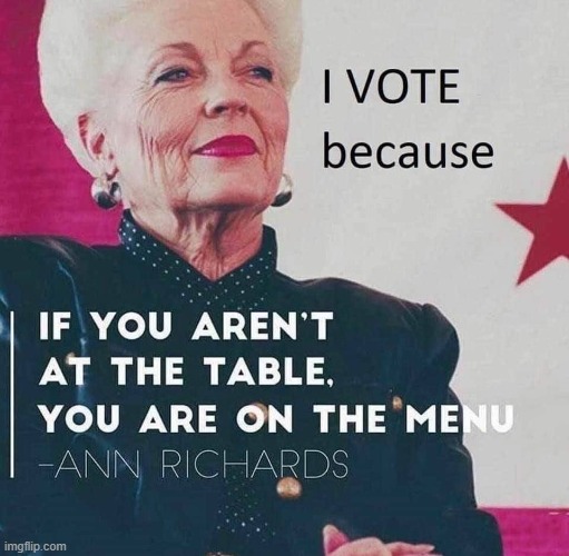 Words of wisdom from the first female governor of Texas. Vote early or vote on Nov. 3. | image tagged in ann richards quote,vote,repost,election 2020,2020 elections,voting | made w/ Imgflip meme maker