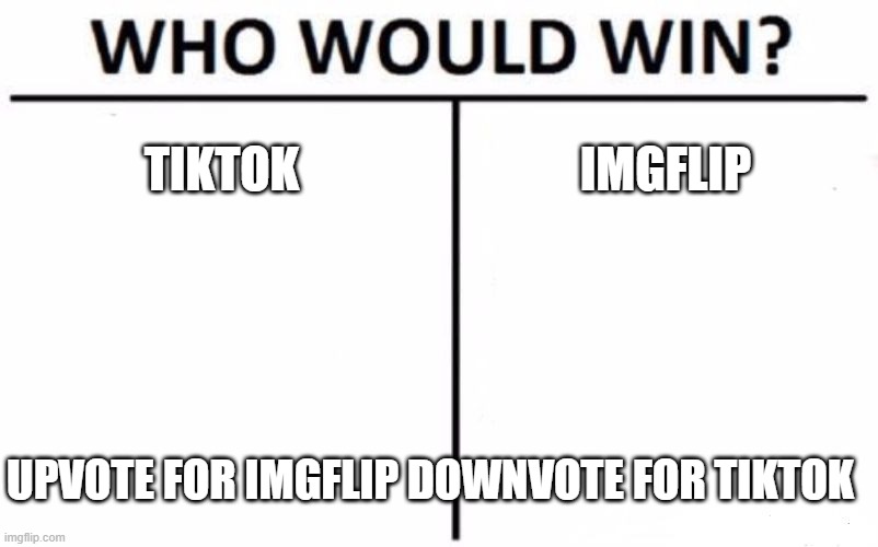 upvote for imgflip | TIKTOK; IMGFLIP; UPVOTE FOR IMGFLIP DOWNVOTE FOR TIKTOK | image tagged in memes,who would win | made w/ Imgflip meme maker