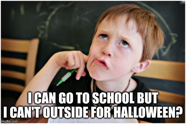 WEIRD | I CAN GO TO SCHOOL BUT I CAN'T OUTSIDE FOR HALLOWEEN? | image tagged in confused kid,halloween,halloween is coming | made w/ Imgflip meme maker