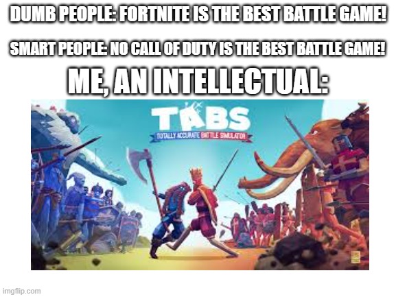 Who remembers this game? | DUMB PEOPLE: FORTNITE IS THE BEST BATTLE GAME! SMART PEOPLE: NO CALL OF DUTY IS THE BEST BATTLE GAME! ME, AN INTELLECTUAL: | image tagged in video games | made w/ Imgflip meme maker