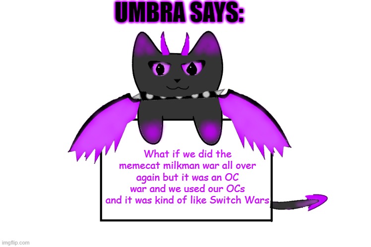 UMBRA SAYS:; What if we did the memecat milkman war all over again but it was an OC war and we used our OCs
and it was kind of like Switch Wars | image tagged in umbra holding sign | made w/ Imgflip meme maker