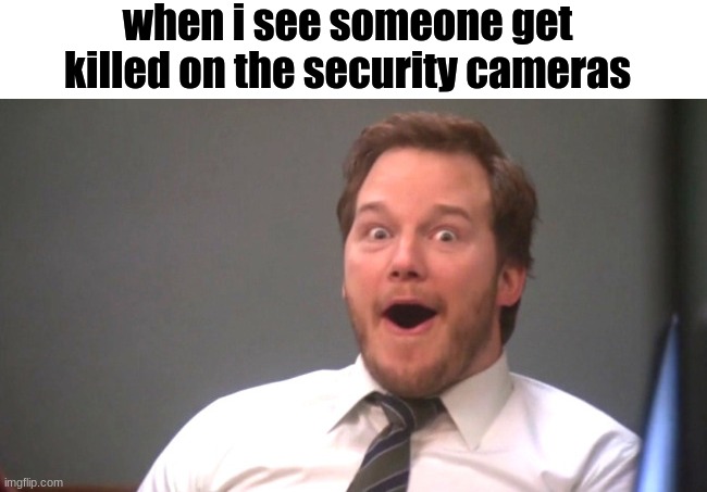 Among us memes | when i see someone get killed on the security cameras | image tagged in chris pratt happy | made w/ Imgflip meme maker
