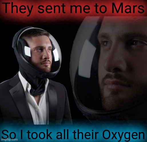 They sent me to Mars So I took all their Oxygen | image tagged in murder,meme,mars,oxygen | made w/ Imgflip meme maker