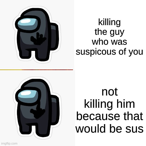not sus | killing the guy who was suspicous of you; not killing him because that would be sus | image tagged in among us | made w/ Imgflip meme maker