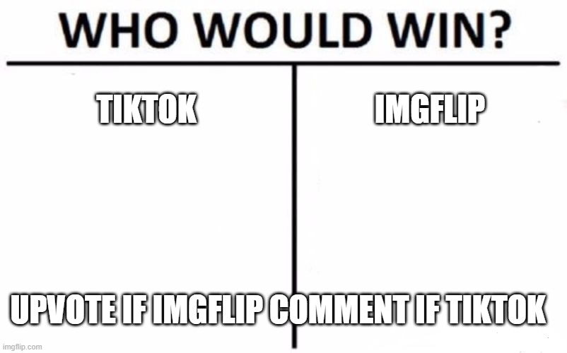 WHo WIll WIn?? | TIKTOK; IMGFLIP; UPVOTE IF IMGFLIP COMMENT IF TIKTOK | image tagged in memes,who would win | made w/ Imgflip meme maker