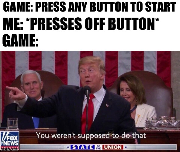 you werent supposed to do that | GAME: PRESS ANY BUTTON TO START; ME: *PRESSES OFF BUTTON*; GAME: | image tagged in you werent supposed to do that | made w/ Imgflip meme maker