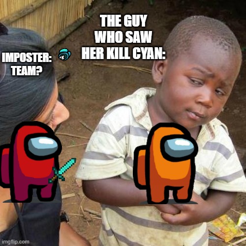 Third World Skeptical Kid | THE GUY WHO SAW HER KILL CYAN:; IMPOSTER: TEAM? | image tagged in memes,third world skeptical kid | made w/ Imgflip meme maker
